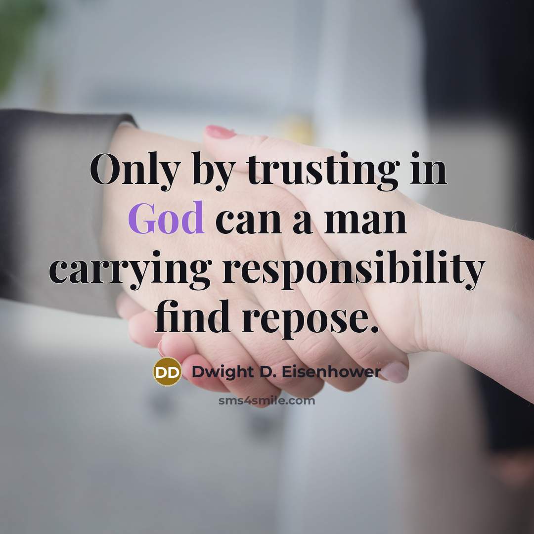 “Only by trusting in God can a man carrying responsibility…” quote by Dwight D. Eisenhower