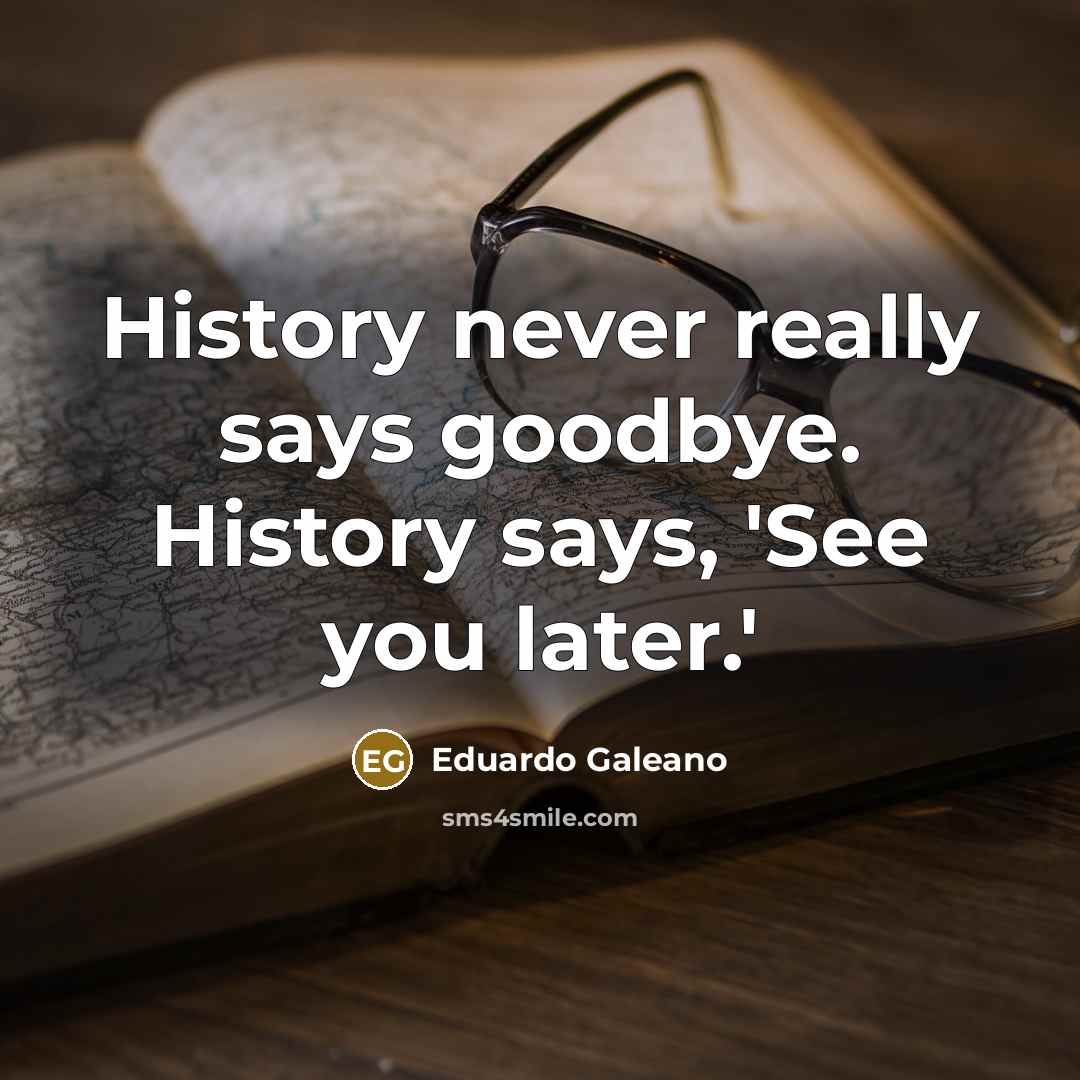 “History never really says goodbye. History says, 'See you later.'…” quote by Eduardo Galeano