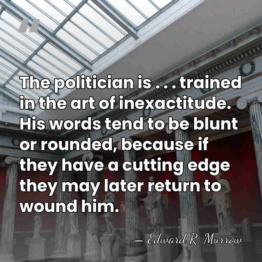 The politician is . . . trained in the art of inexactitude.&hellip; - Edward R. Murrow