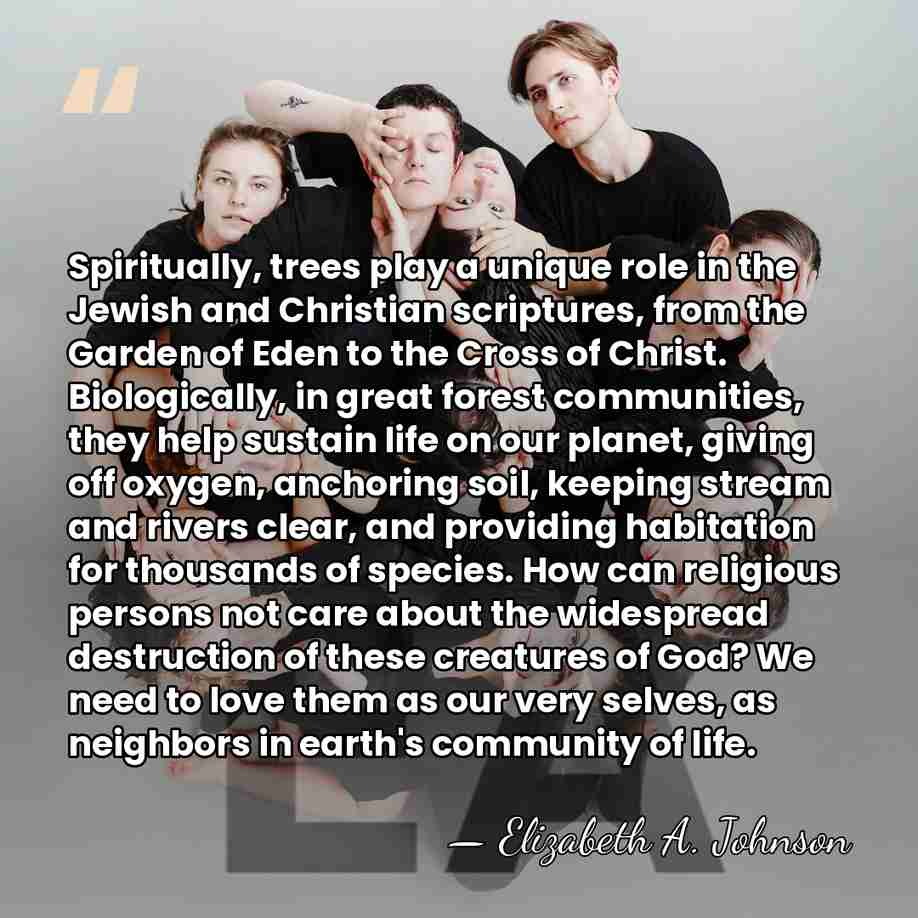 Spiritually, trees play a unique role in the Jewish and Christian scriptures,&hellip; - Elizabeth A. Johnson