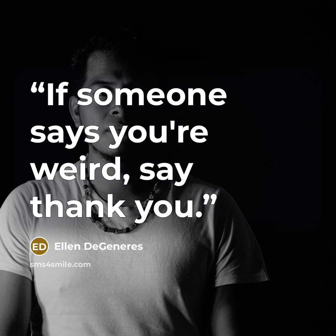 “If someone says you're weird, say thank you.” quote by Ellen DeGeneres