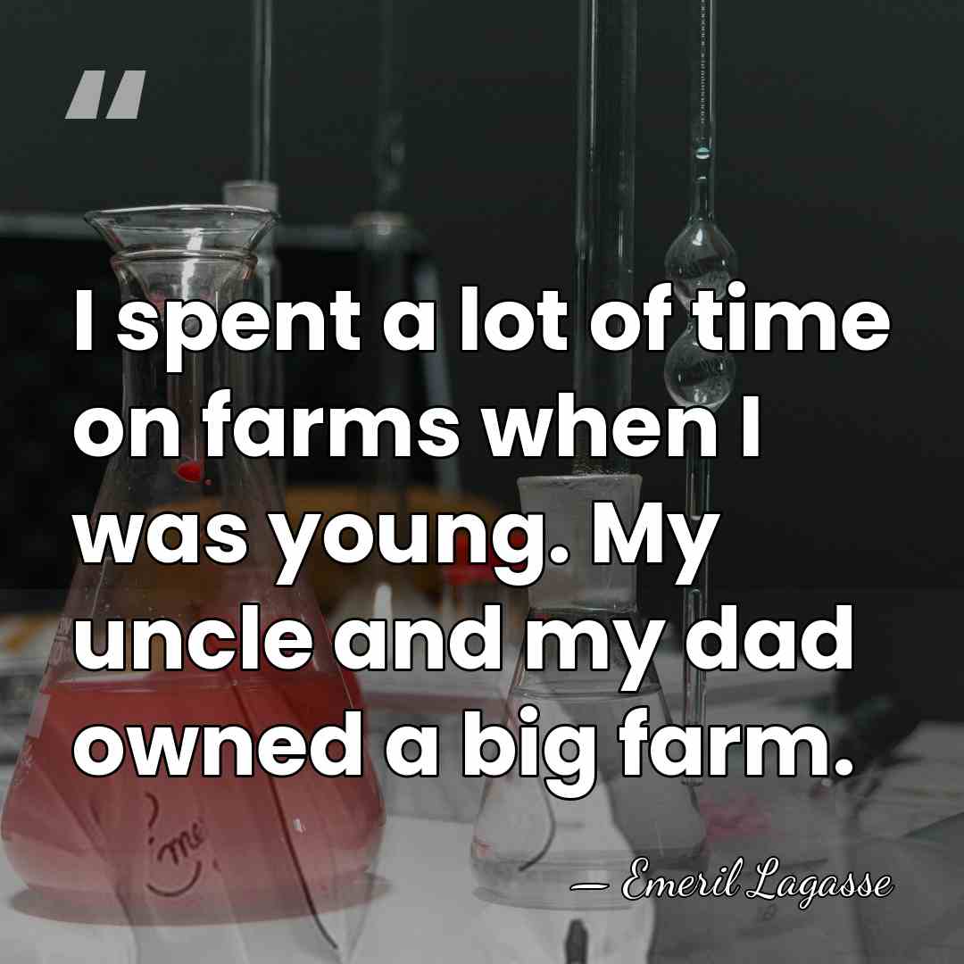 I spent a lot of time on farms when I was young.&hellip; - Emeril Lagasse