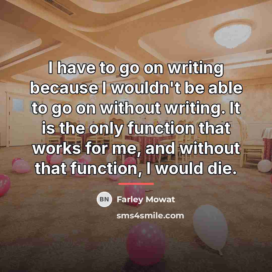 “I have to go on writing because I wouldn't be…” quote by Farley Mowat
