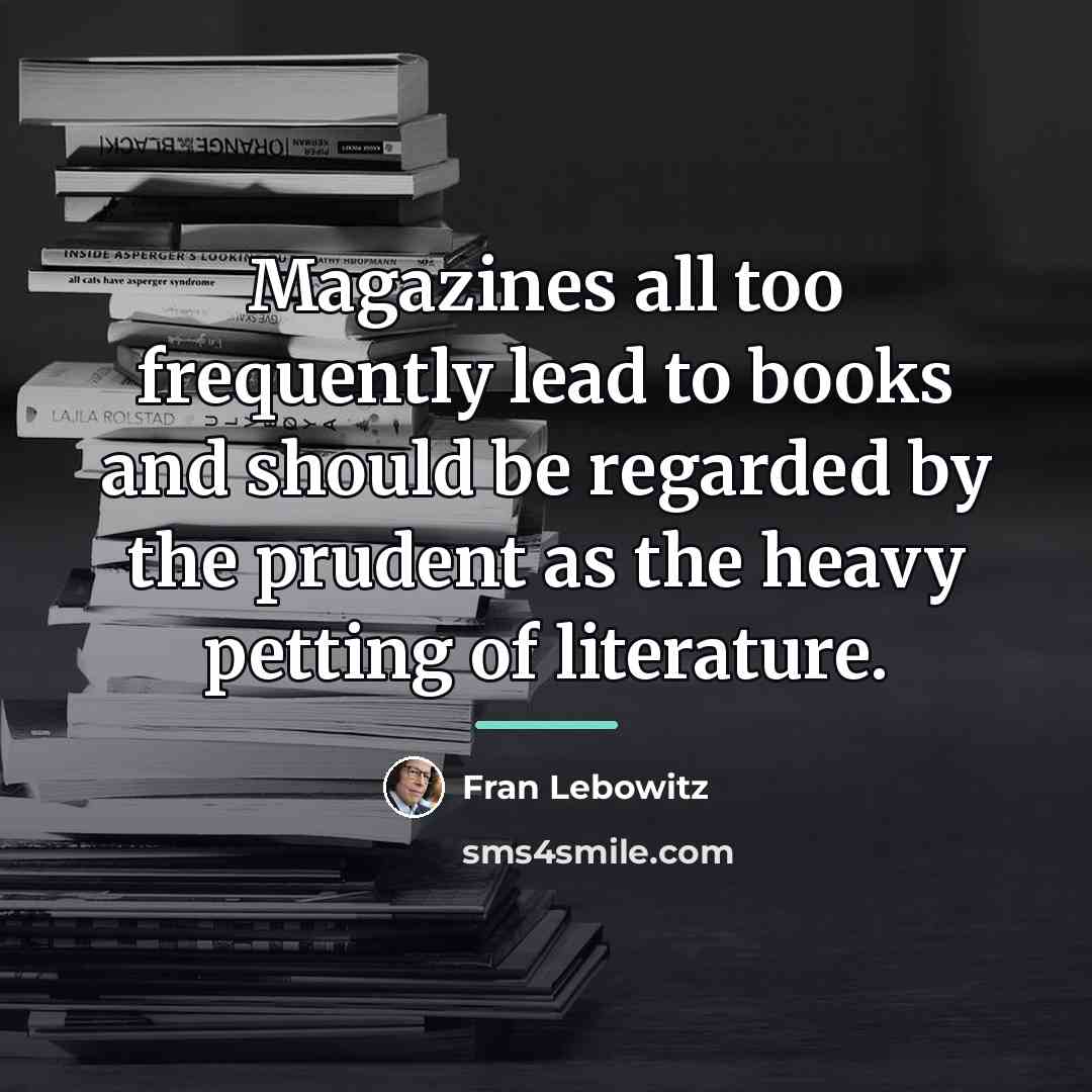 “Magazines all too frequently lead to books and should be…” quote by Fran Lebowitz