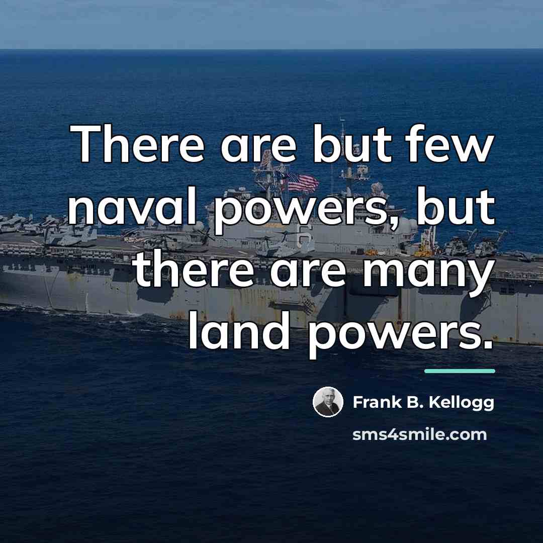 “There are but few naval powers, but there are many…” quote by Frank B. Kellogg