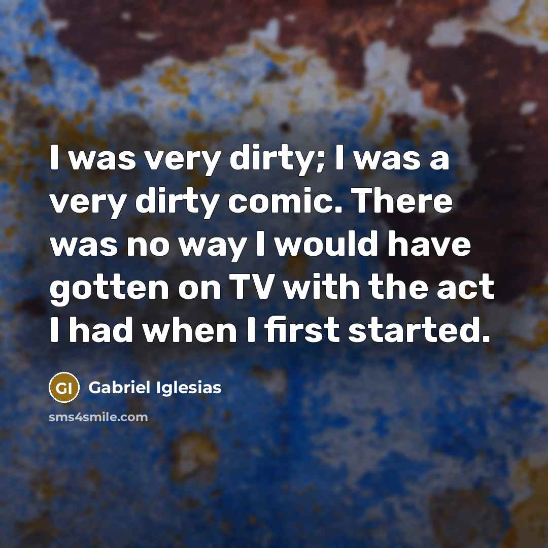 “I was very dirty; I was a very dirty comic.…” quote by Gabriel Iglesias