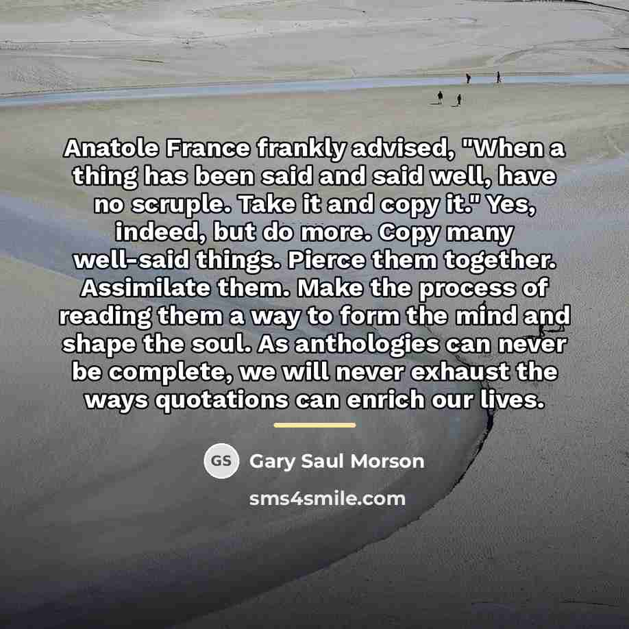 “Anatole France frankly advised, "When a thing has been said…” quote by Gary Saul Morson