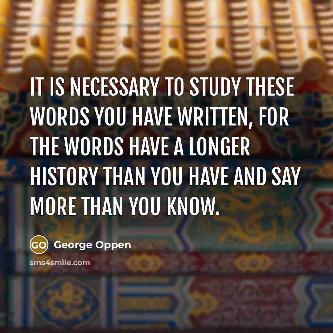 “It is necessary to study these words you have written,…” quote by George Oppen