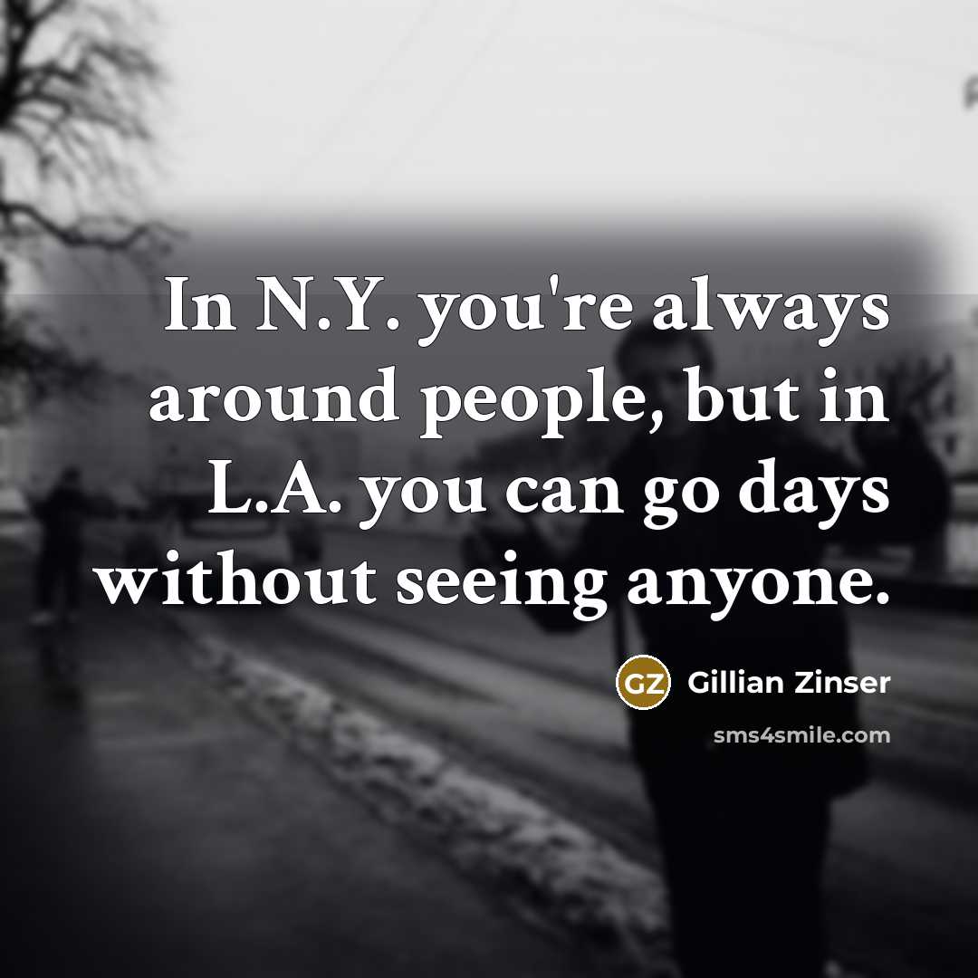 “In N.Y. you're always around people, but in L.A. you…” quote by Gillian Zinser