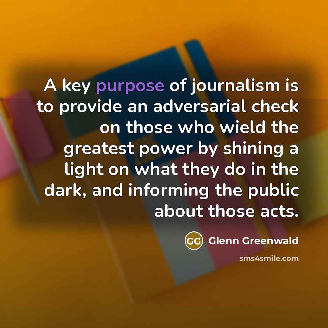 “A key purpose of journalism is to provide an adversarial…” quote by Glenn Greenwald