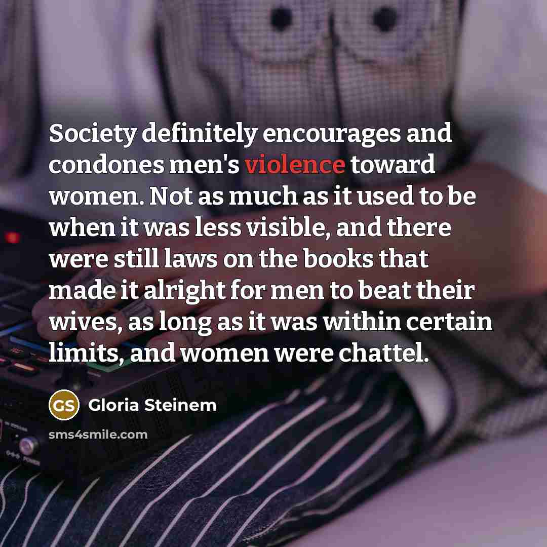 “Society definitely encourages and condones men's violence toward women. Not…” quote by Gloria Steinem