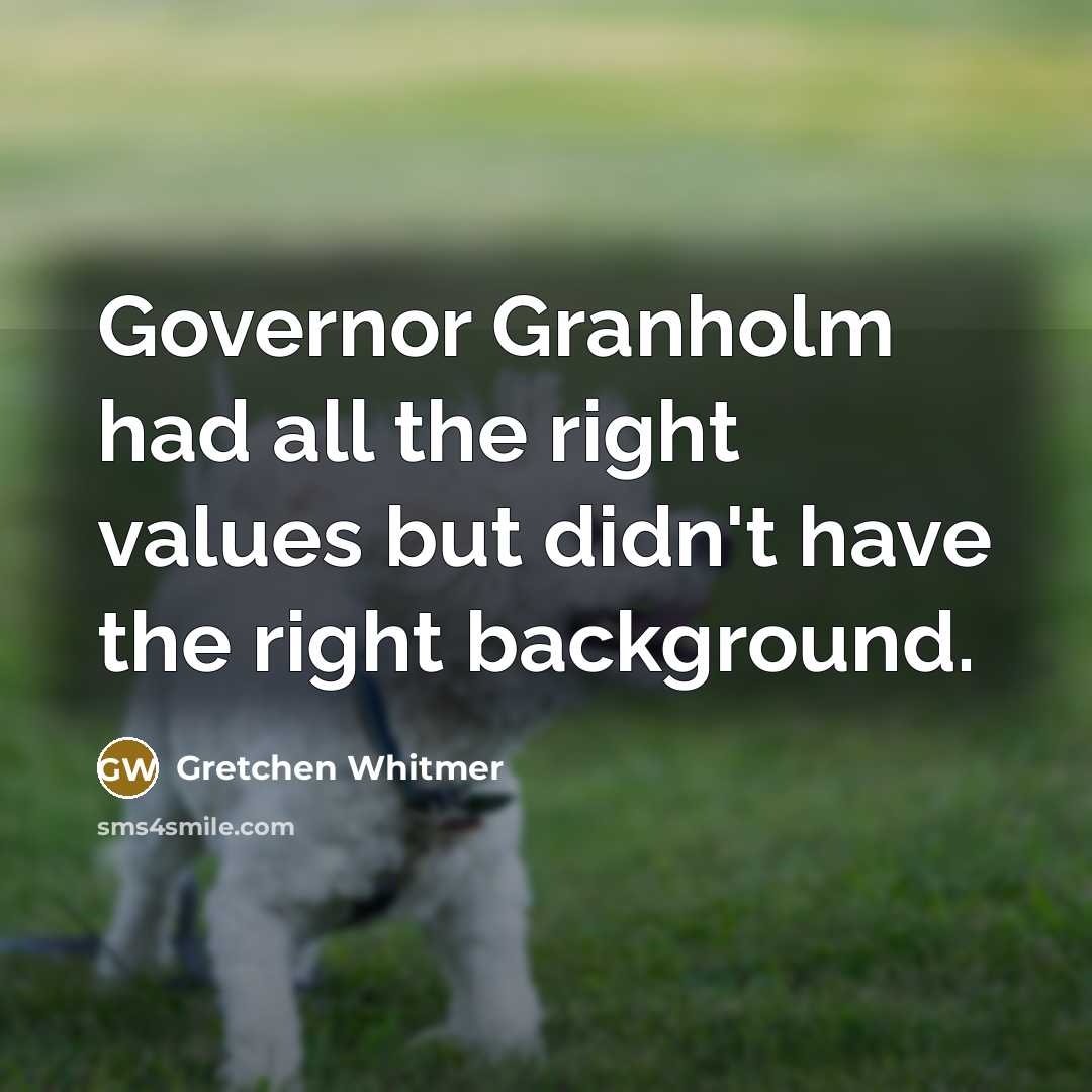 “Governor Granholm had all the right values but didn't have…” quote by Gretchen Whitmer