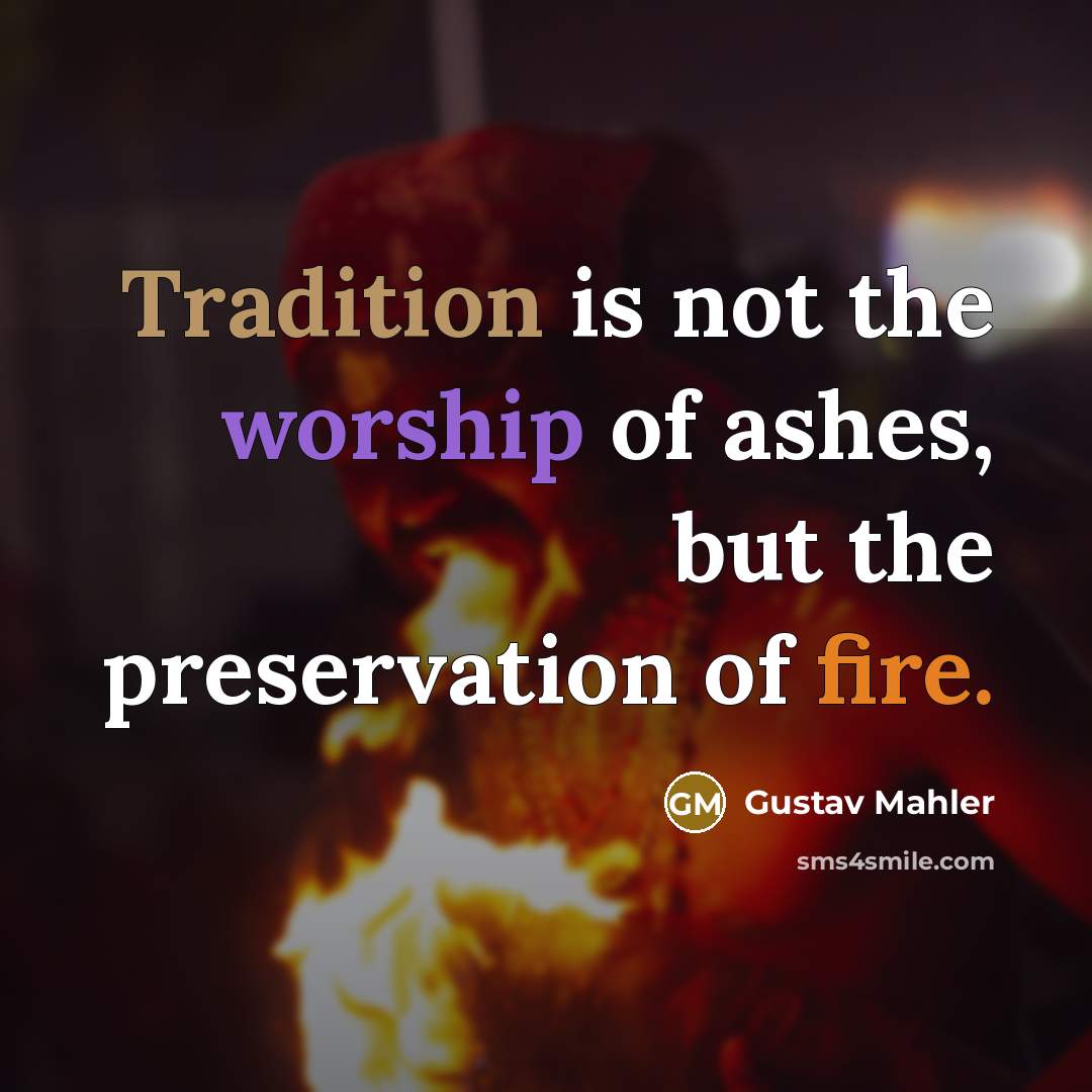 “Tradition is not the worship of ashes, but the preservation…” quote by Gustav Mahler