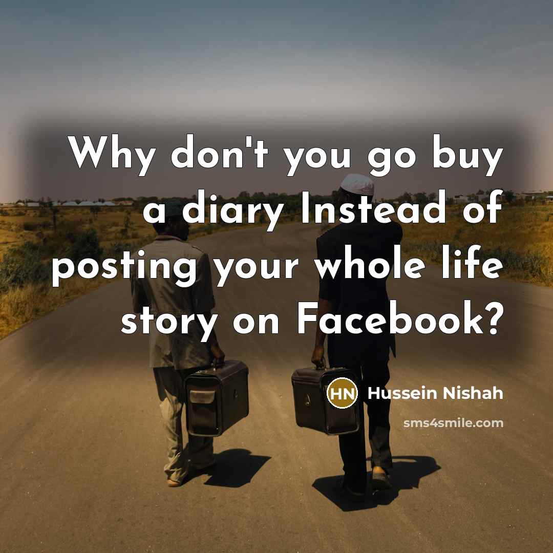 “Why don't you go buy a diary Instead of posting…” quote by Hussein Nishah