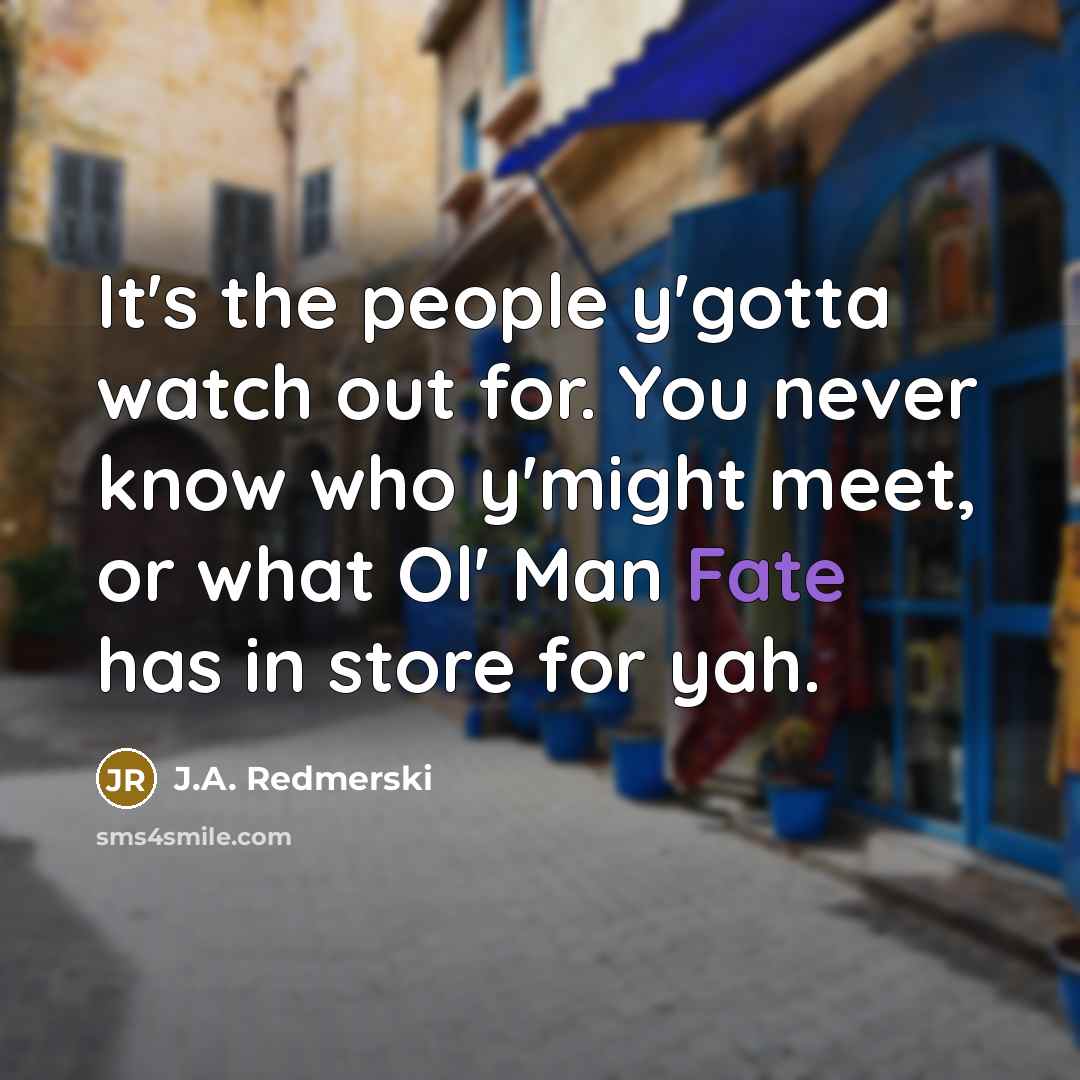 “It's the people y'gotta watch out for. You never know…” quote by J.A. Redmerski