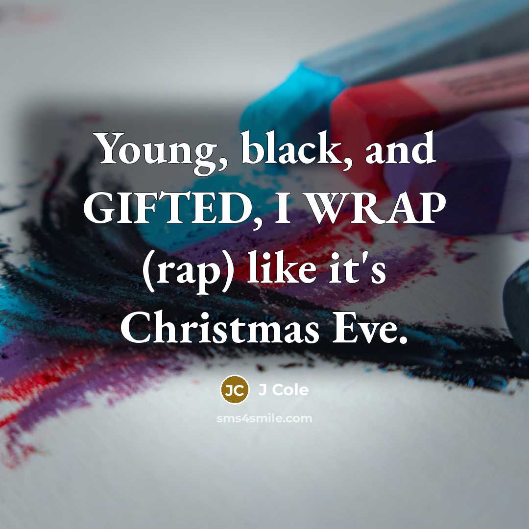 “Young, black, and GIFTED, I WRAP (rap) like it's Christmas…” quote by J Cole