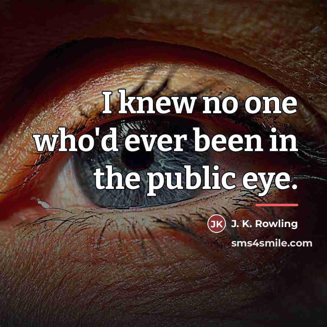 “I knew no one who'd ever been in the public…” quote by J. K. Rowling