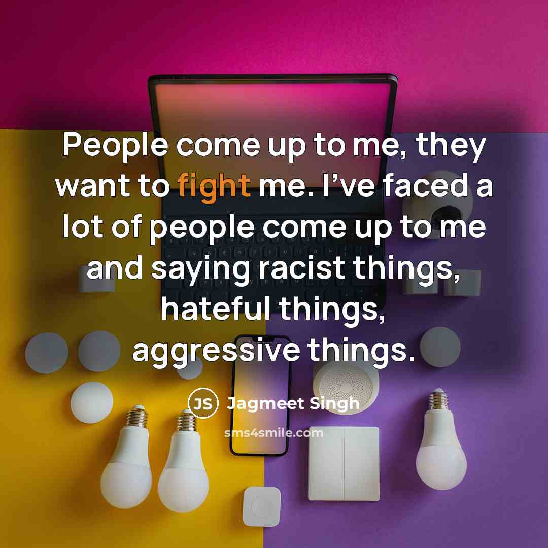 “People come up to me, they want to fight me.…” quote by Jagmeet Singh