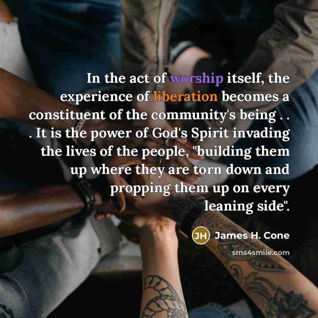 “In the act of worship itself, the experience of liberation…” quote by James H. Cone