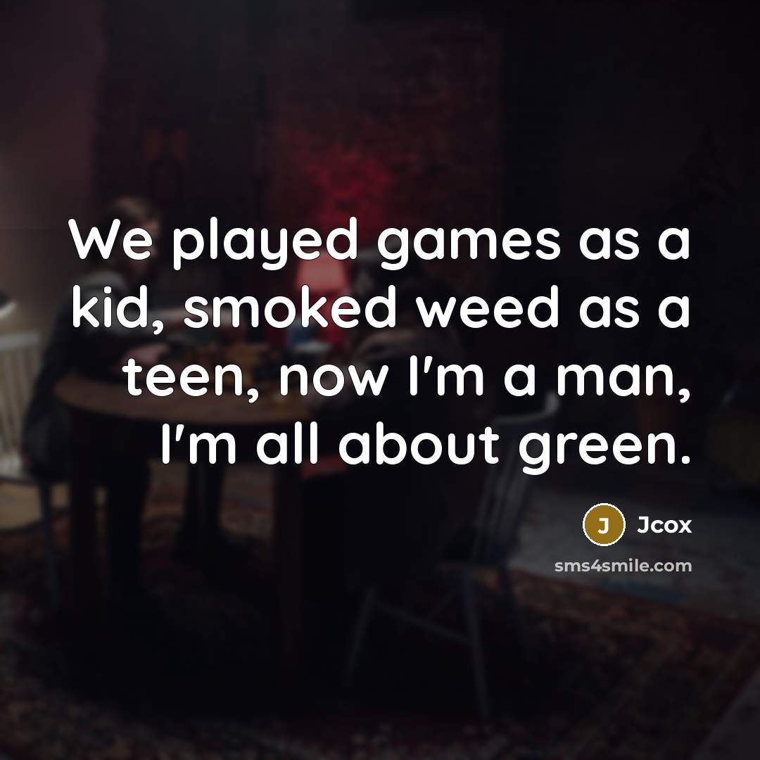 “We played games as a kid, smoked weed as a teen, now I'm a man, I'm all about green.” quote by Jcox