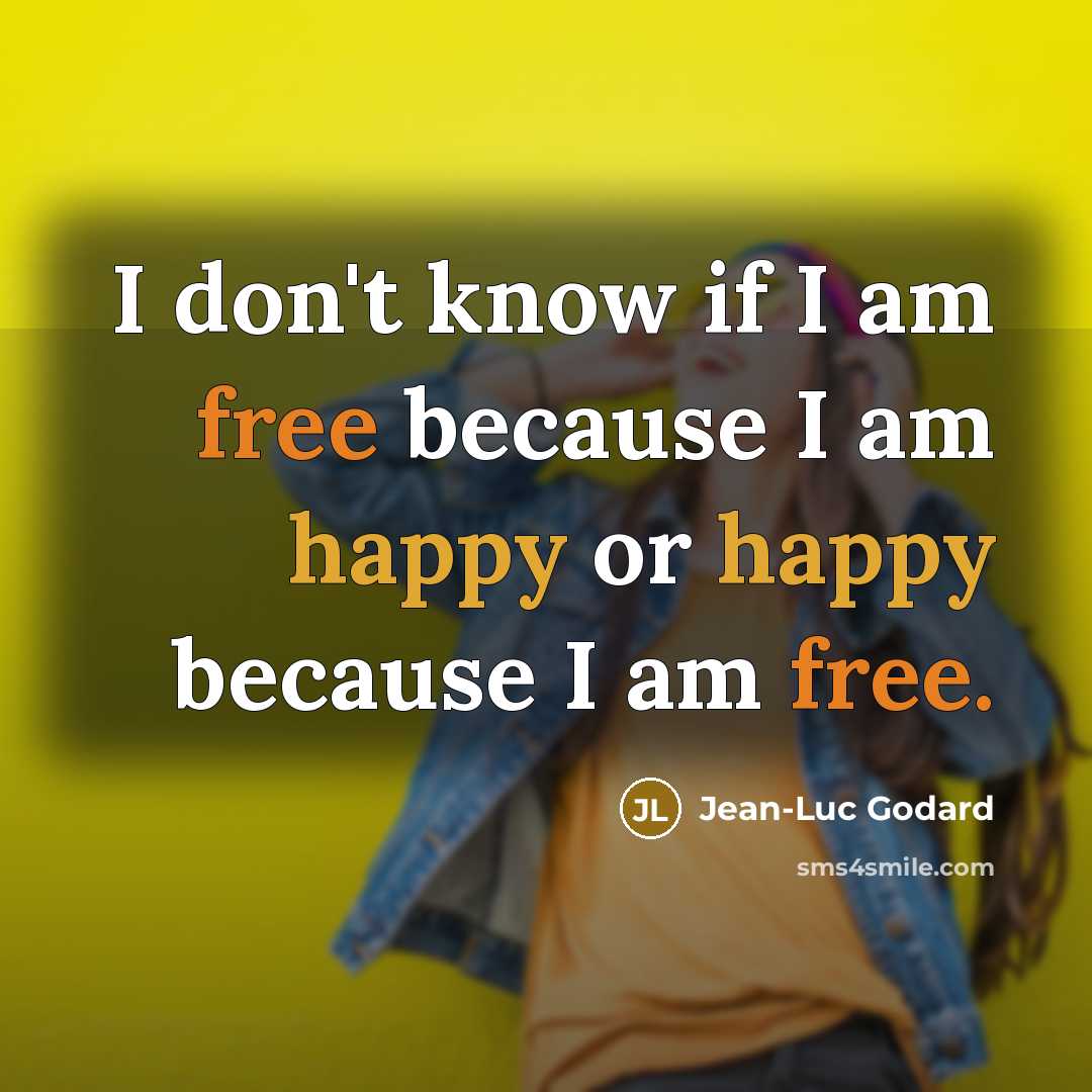 “I don't know if I am free because I am happy or happy because I am free.” quote by Jean-Luc Godard