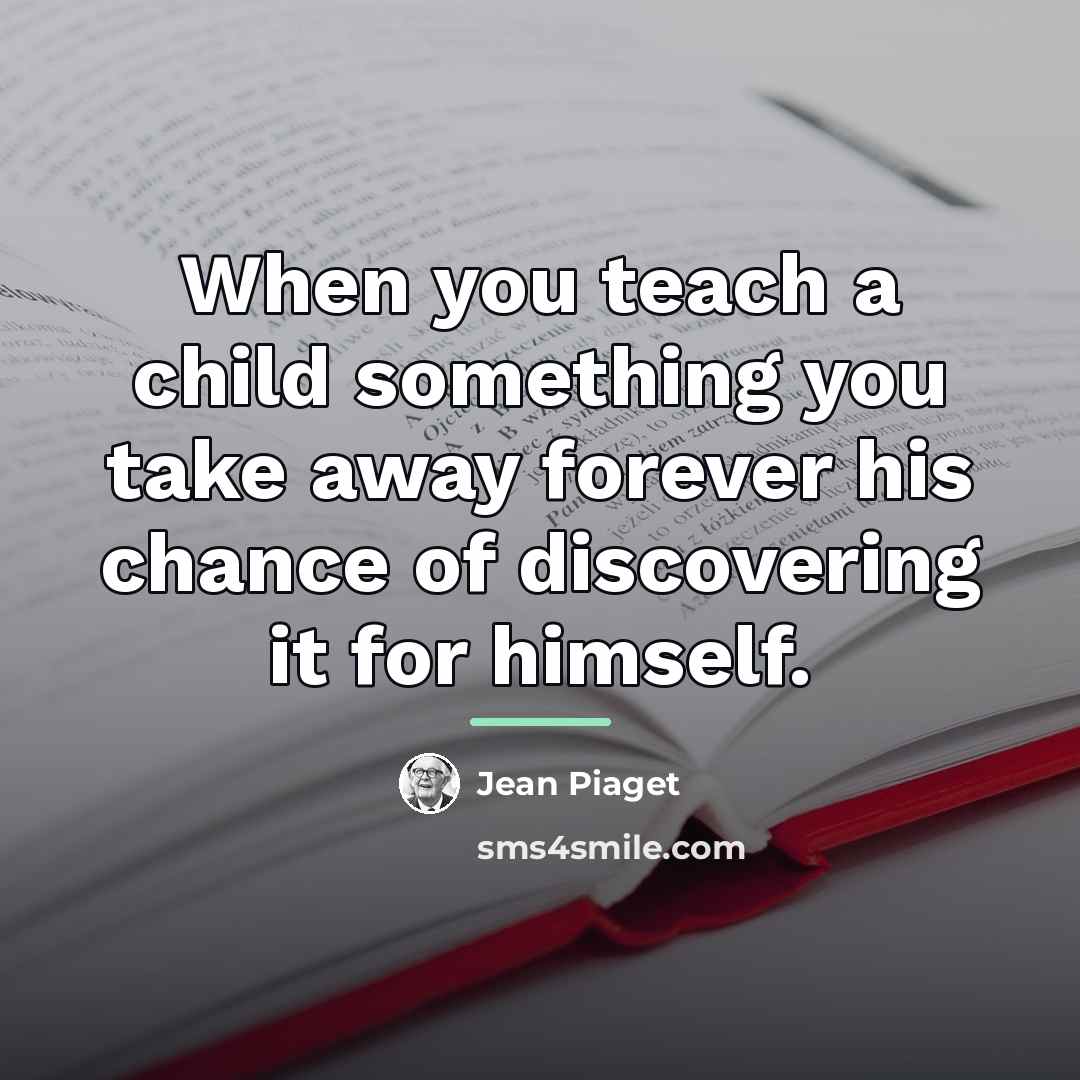 “When you teach a child something you take away forever…” quote by Jean Piaget