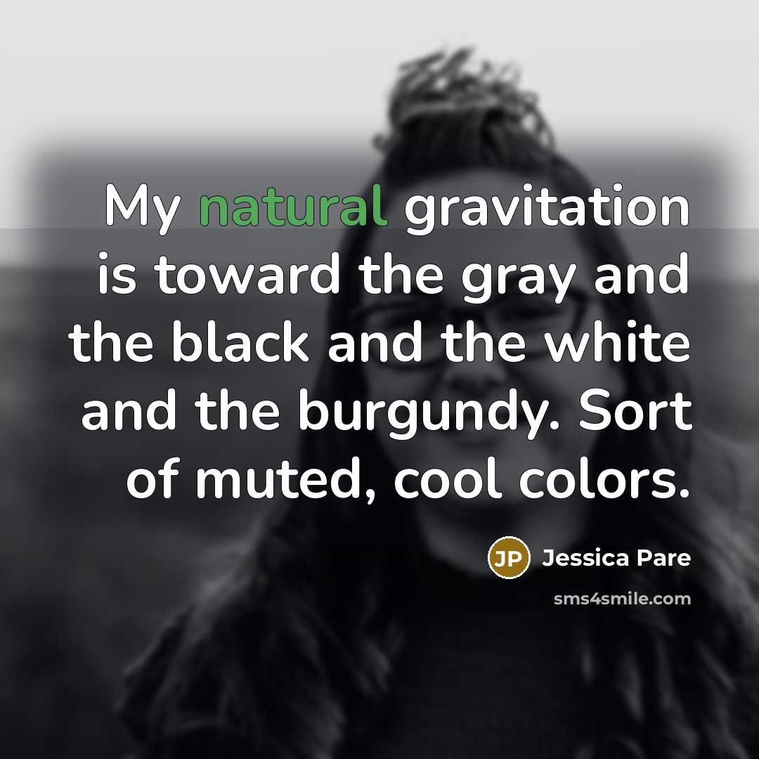 “My natural gravitation is toward the gray and the black…” quote by Jessica Pare