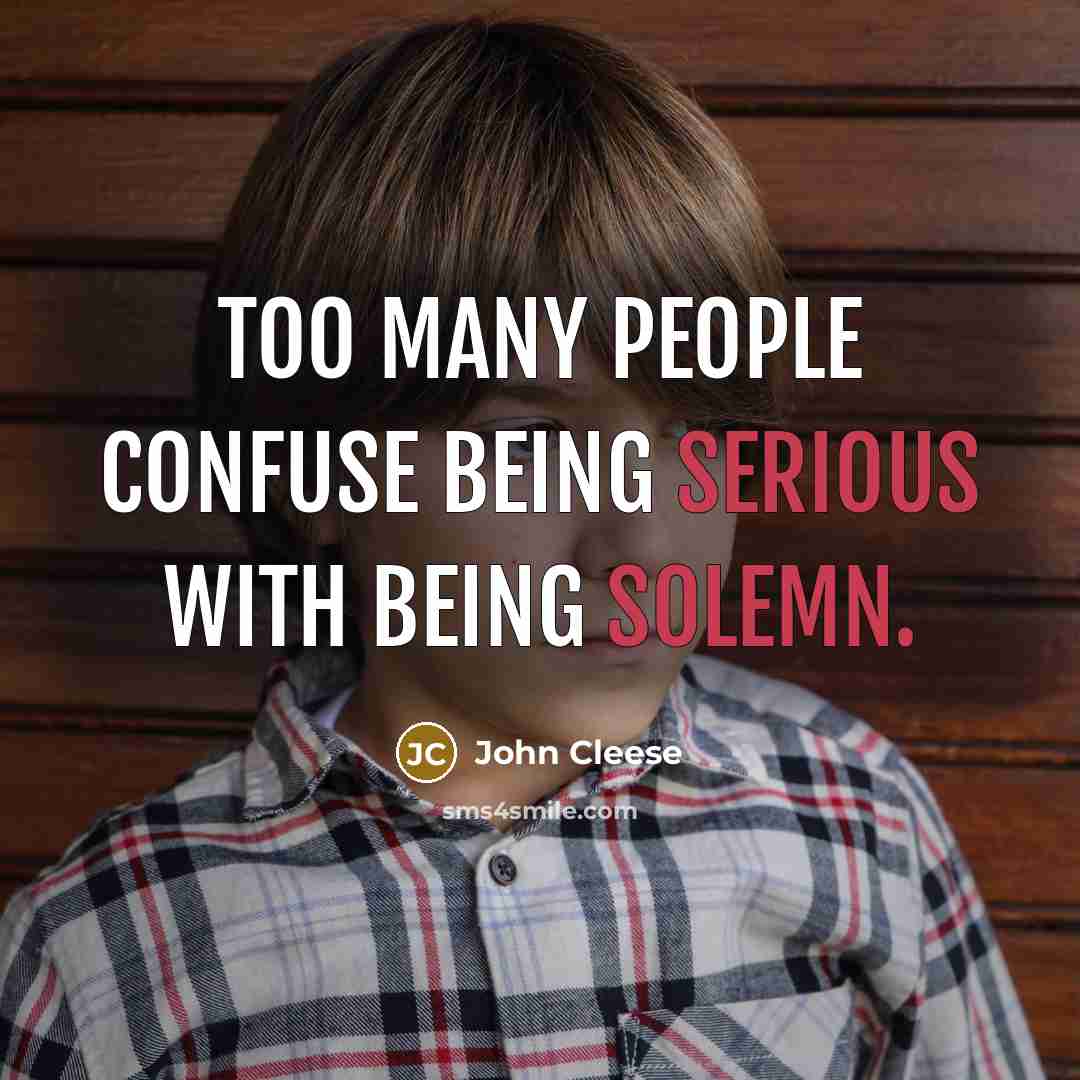 “Too many people confuse being serious with being solemn.” quote by John Cleese