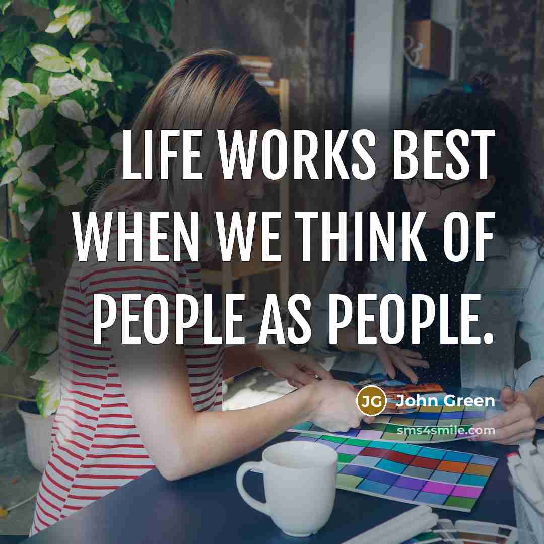 “Life works best when we think of people as people.…” quote by John Green