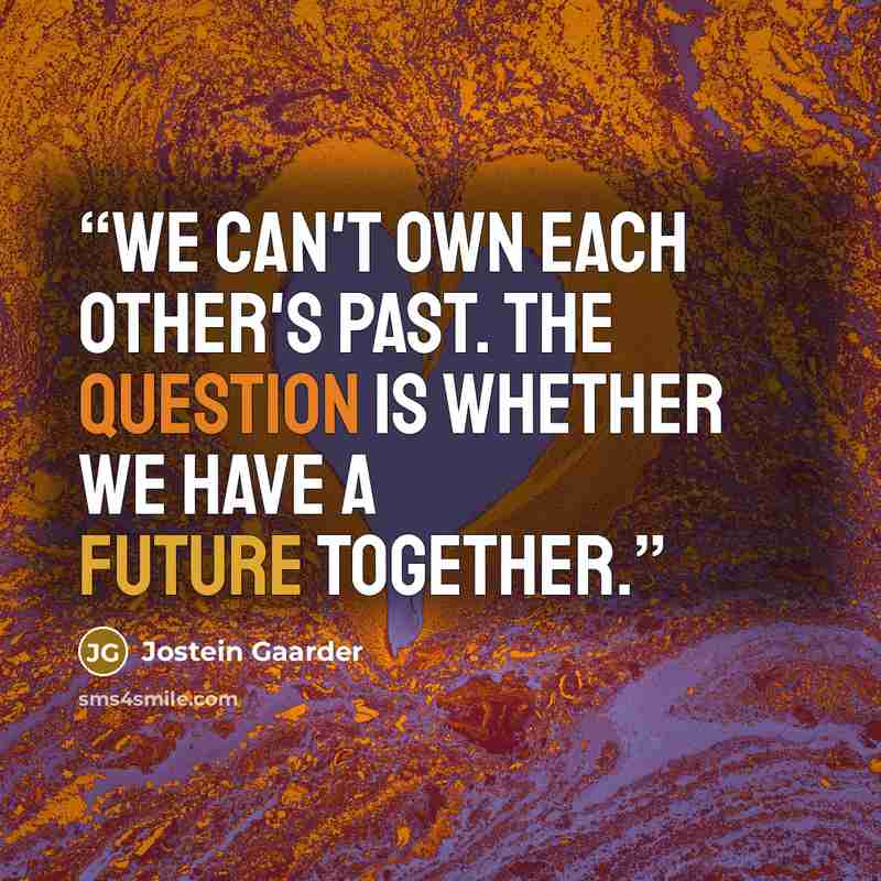 “We can't own each other's past. The question is whether we have a future together.” quote by Jostein Gaarder