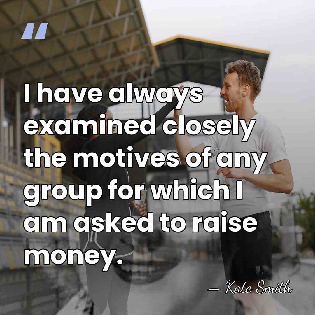 I have always examined closely the motives of any group for which&hellip; - Kate Smith