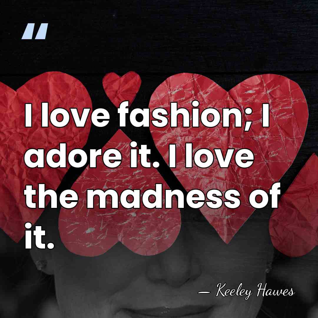 I love fashion; I adore it. I love the madness of it. - Keeley Hawes