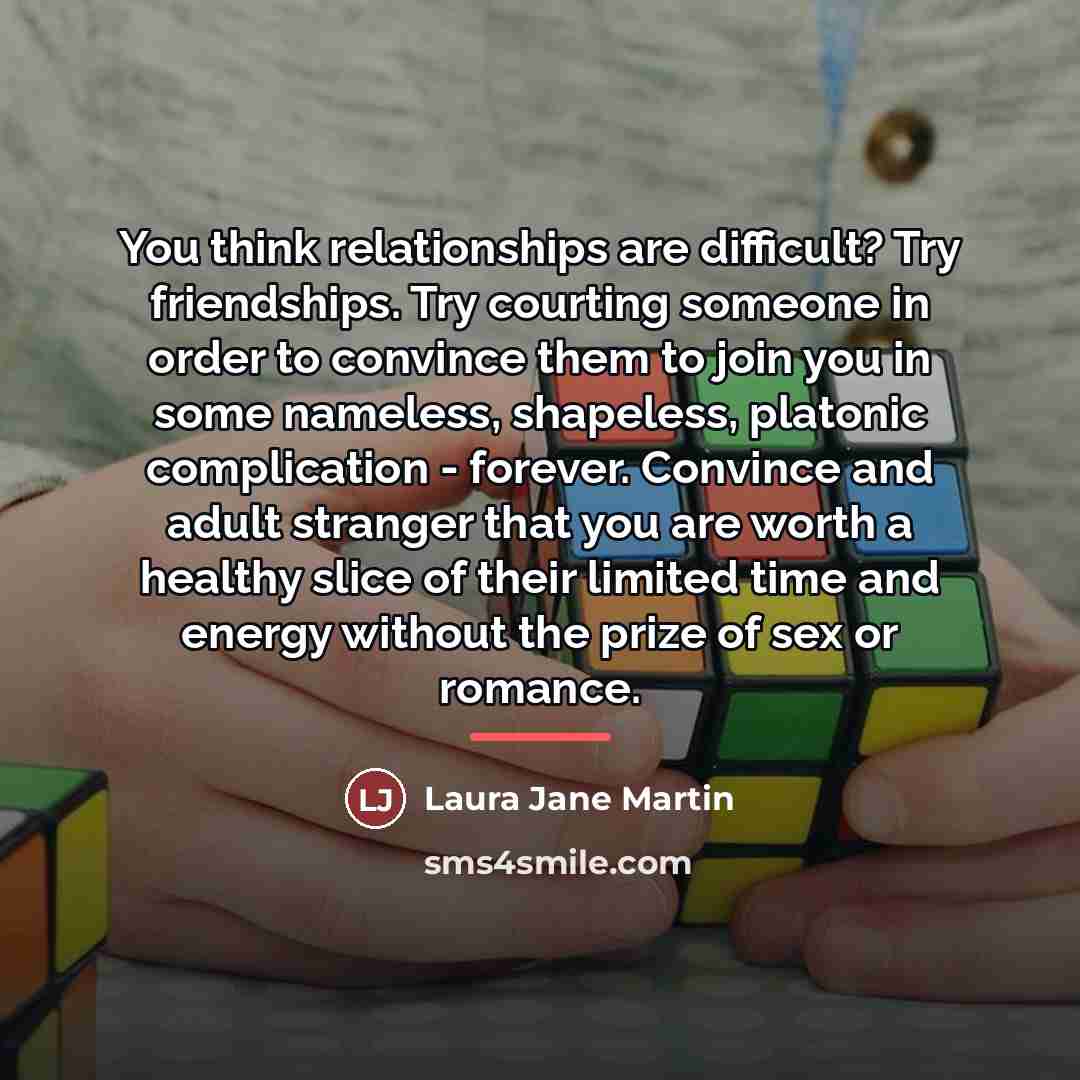 “You think relationships are difficult? Try friendships. Try courting someone…” quote by Anonymous