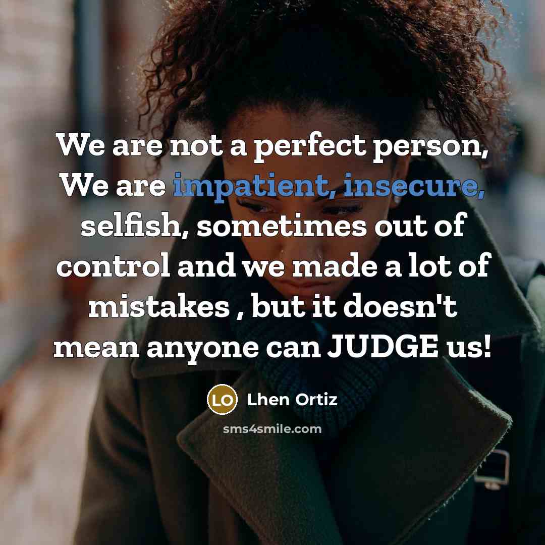 “We are not a perfect person, We are impatient, insecure, selfish, sometimes out of control and we made a lot of mistakes , but it doesn't mean anyone can JUDGE us!” quote by Lhen Ortiz