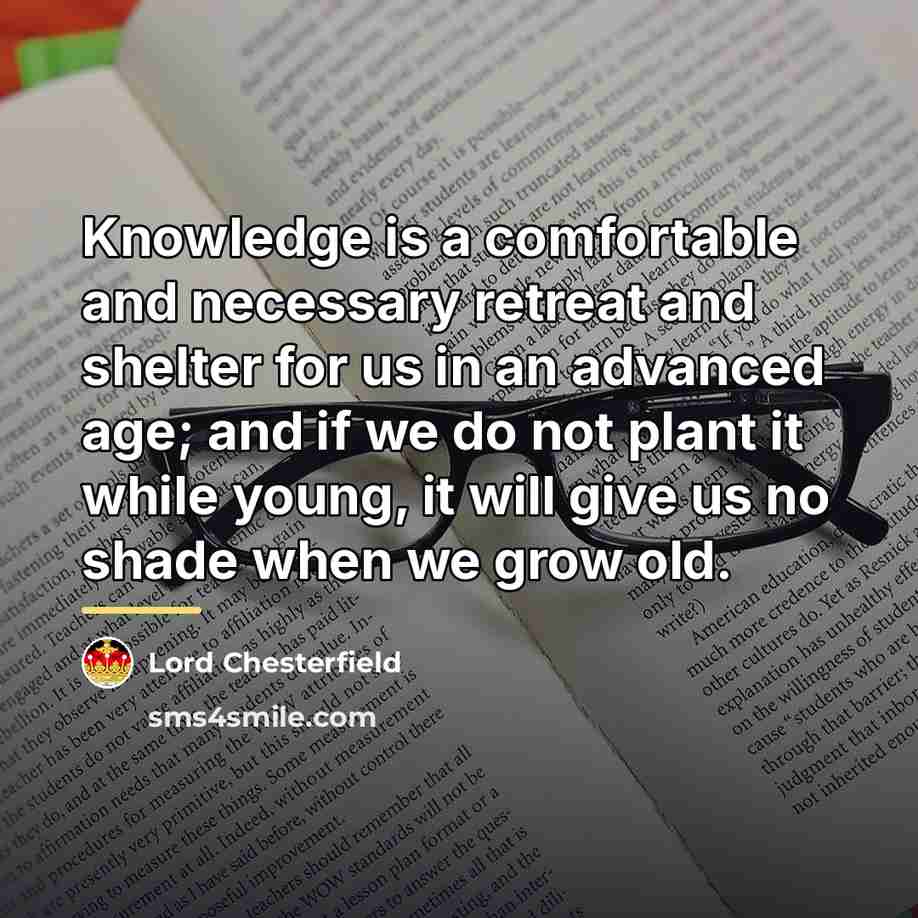 “Knowledge is a comfortable and necessary retreat and shelter for…” quote by Lord Chesterfield