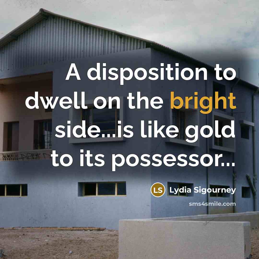 “A disposition to dwell on the bright side...is like gold…” quote by Lydia Sigourney