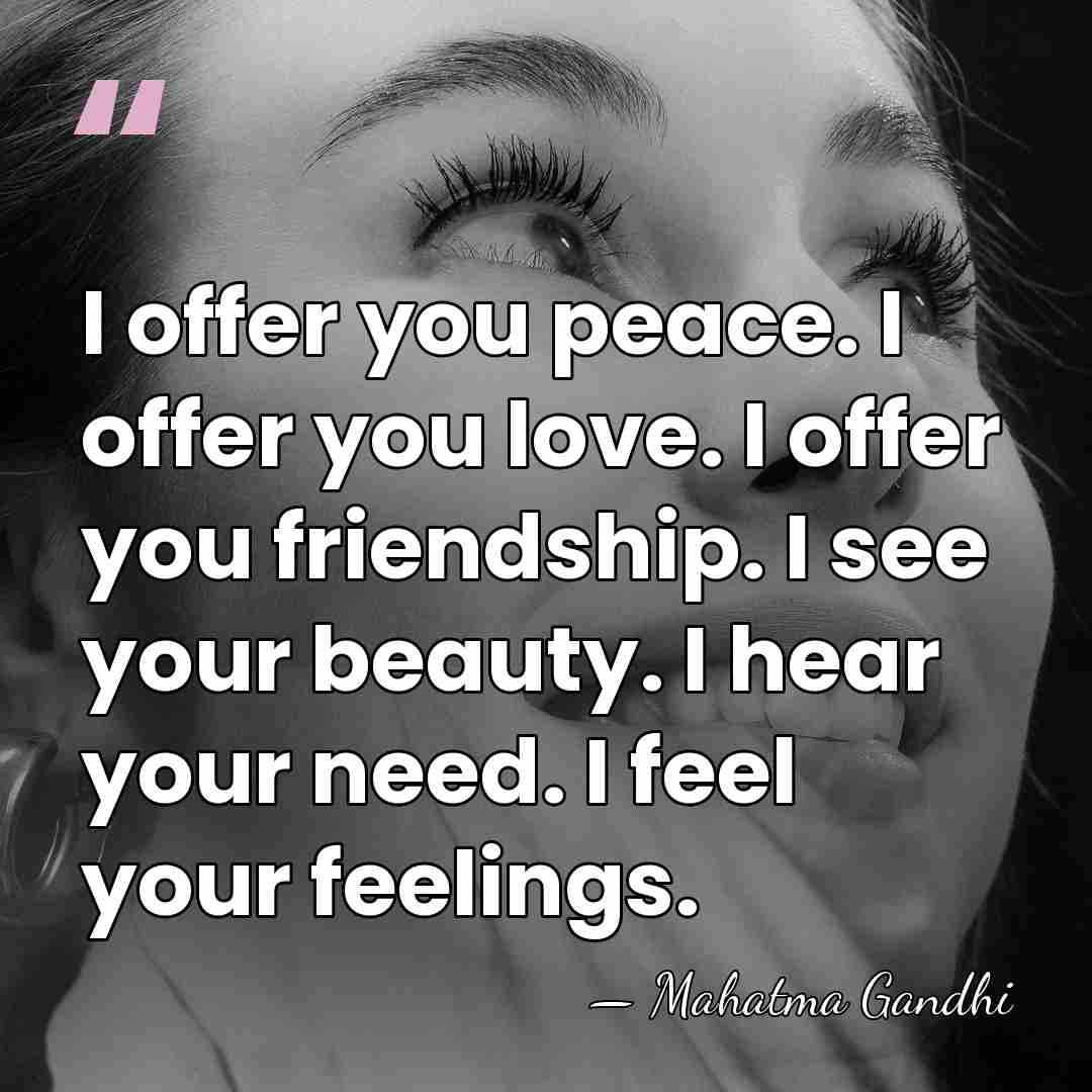 I offer you peace. I offer you love. I offer you friendship.&hellip; - Mahatma Gandhi