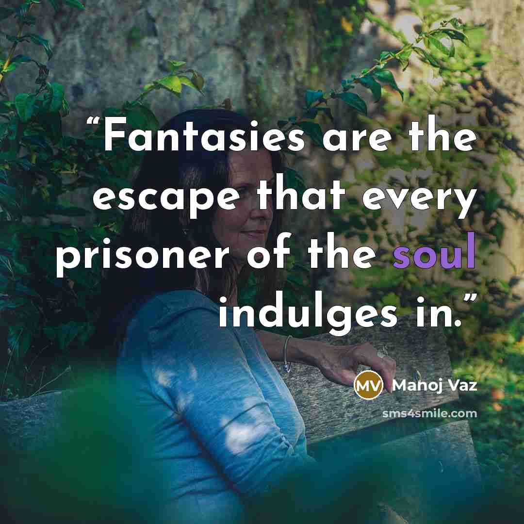 “Fantasies are the escape that every prisoner of the soul indulges in.” quote by Manoj Vaz