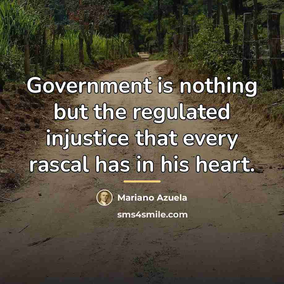 “Government is nothing but the regulated injustice that every rascal…” quote by Mariano Azuela