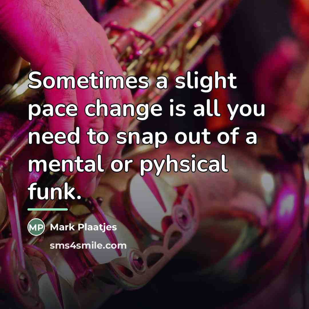“Sometimes a slight pace change is all you need to…” quote by Mark Plaatjes