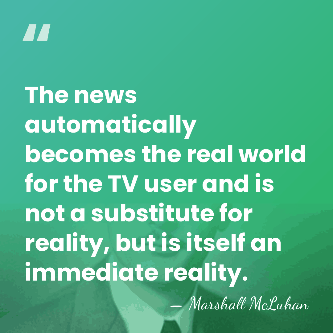 The news automatically becomes the real world for the TV user and&hellip; - Marshall McLuhan