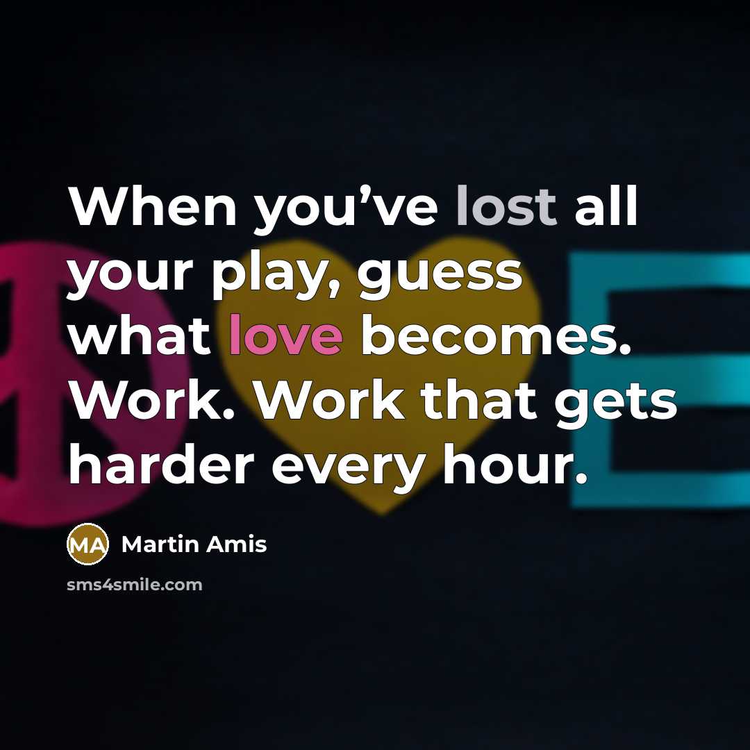 “When you’ve lost all your play, guess what love becomes.…” quote by Martin Amis