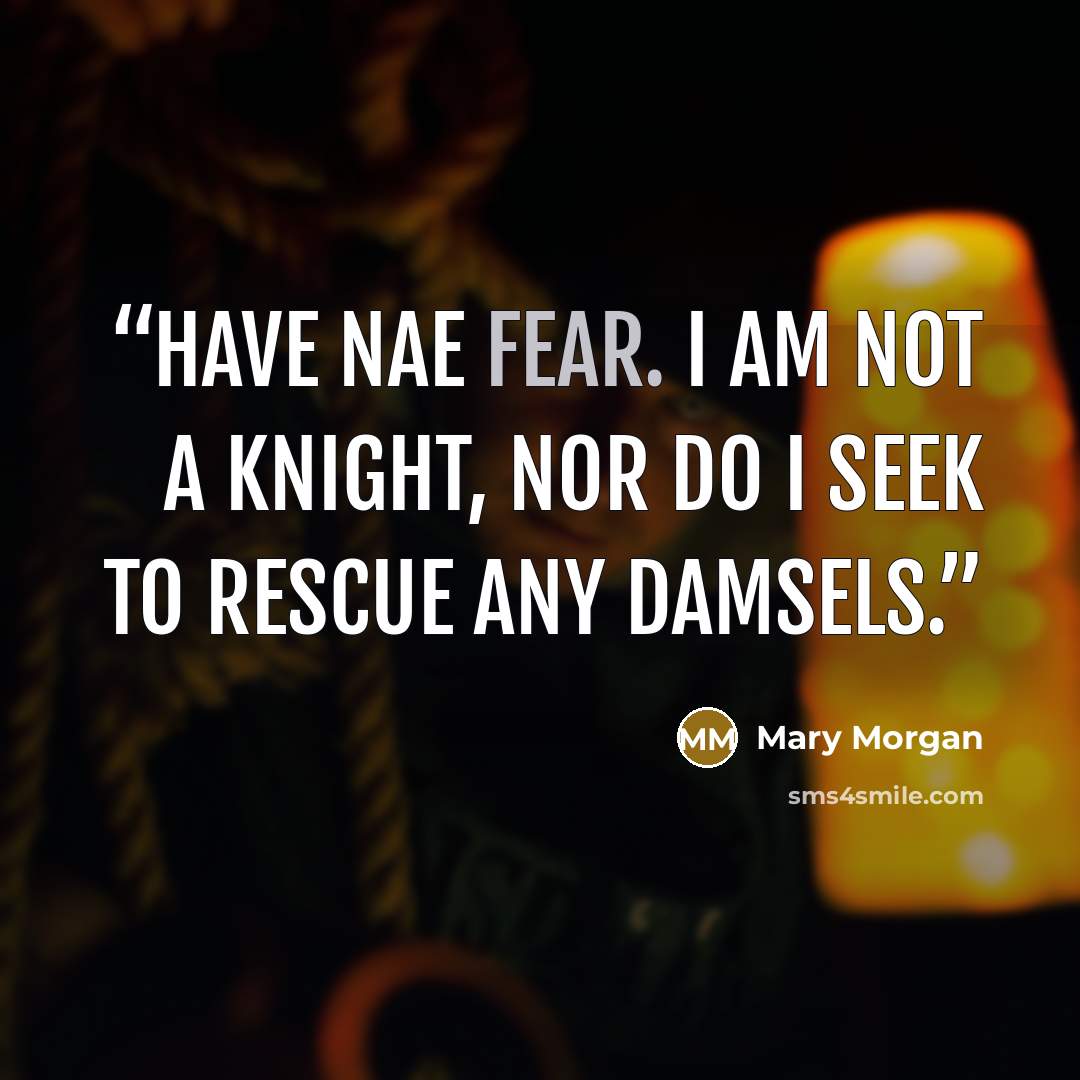“Have nae fear. I am not a knight, nor do I seek to rescue any damsels.” quote by Mary Morgan