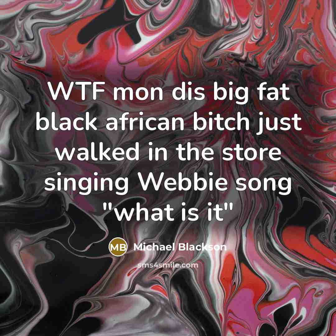 “WTF mon dis big fat black african bitch just walked…” quote by Michael Blackson