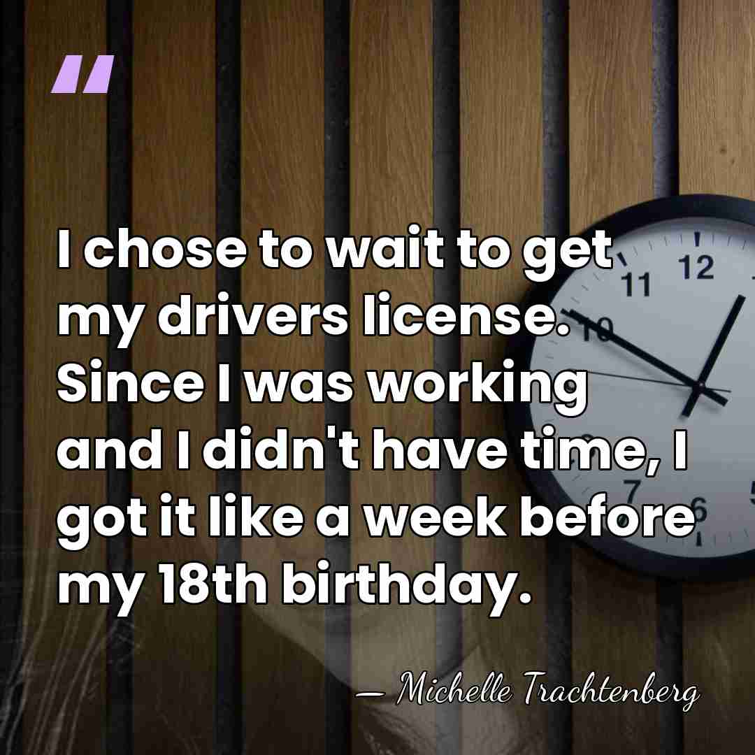 I chose to wait to get my drivers license. Since I was&hellip; - Michelle Trachtenberg