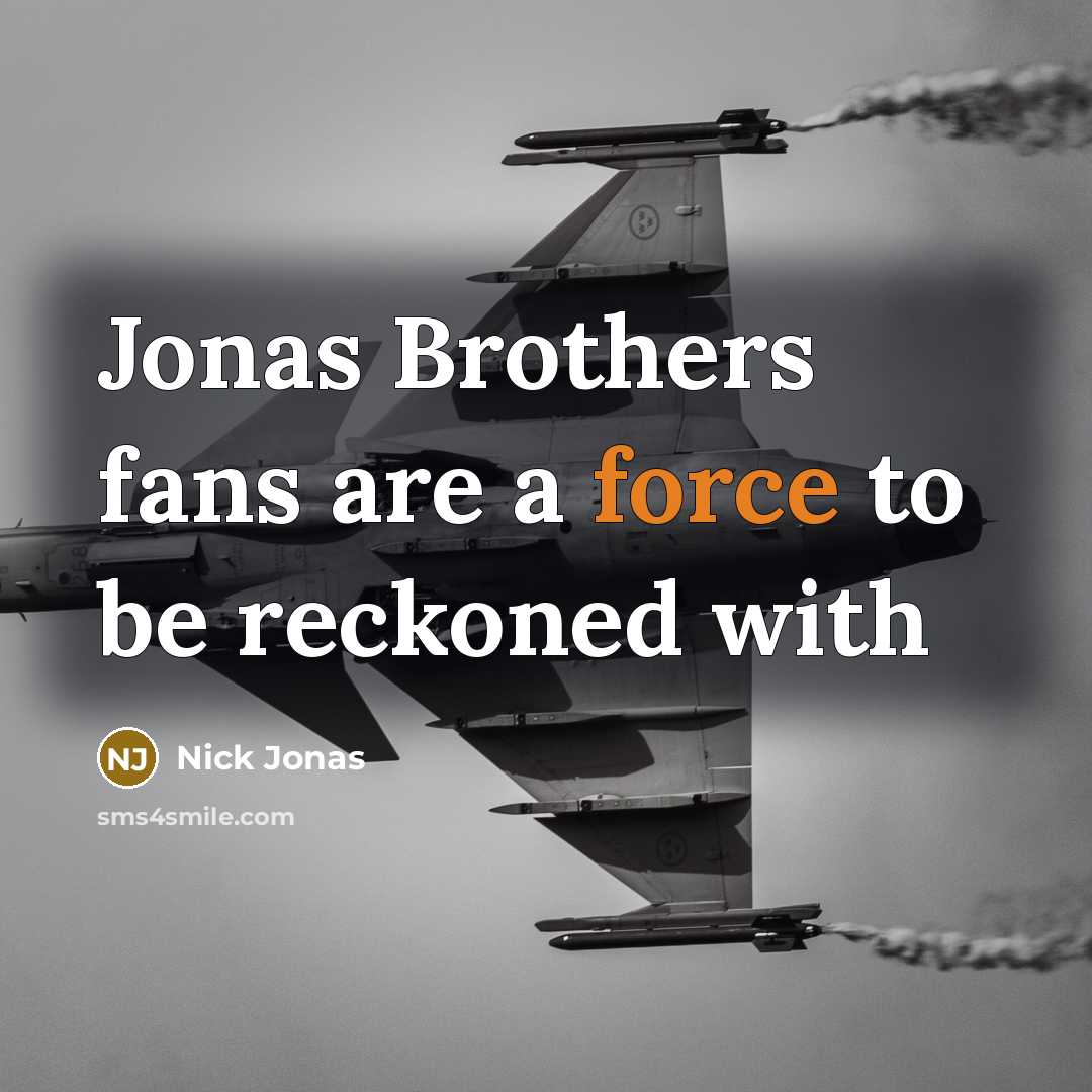 “Jonas Brothers fans are a force to be reckoned with…” quote by Nick Jonas