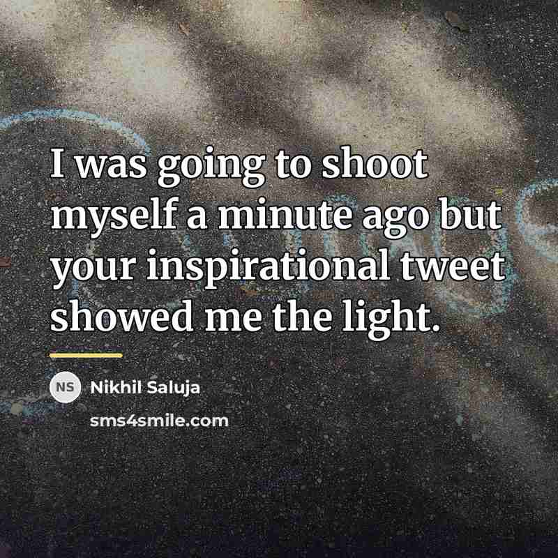 “I was going to shoot myself a minute ago but…” quote by Nikhil Saluja