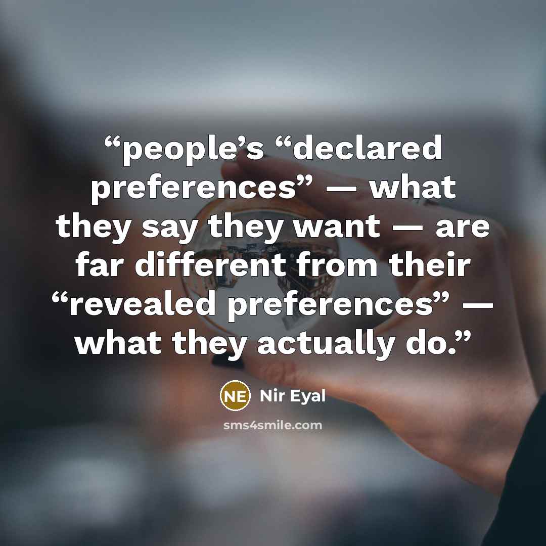 “people’s “declared preferences” — what they say they want — are far different from their “revealed preferences” — what they actually do.” quote by Nir Eyal