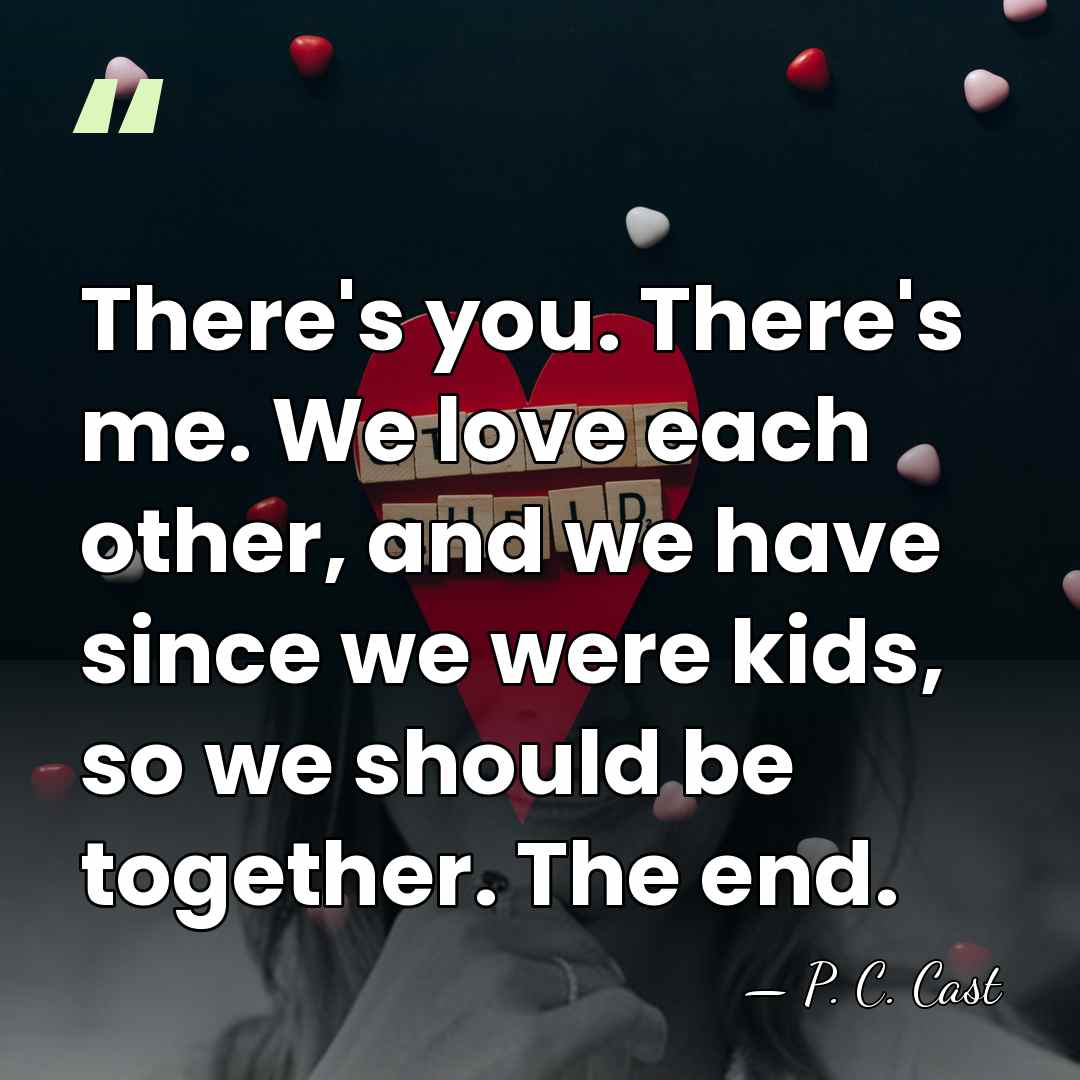 There's you. There's me. We love each other, and we have since&hellip; - P. C. Cast
