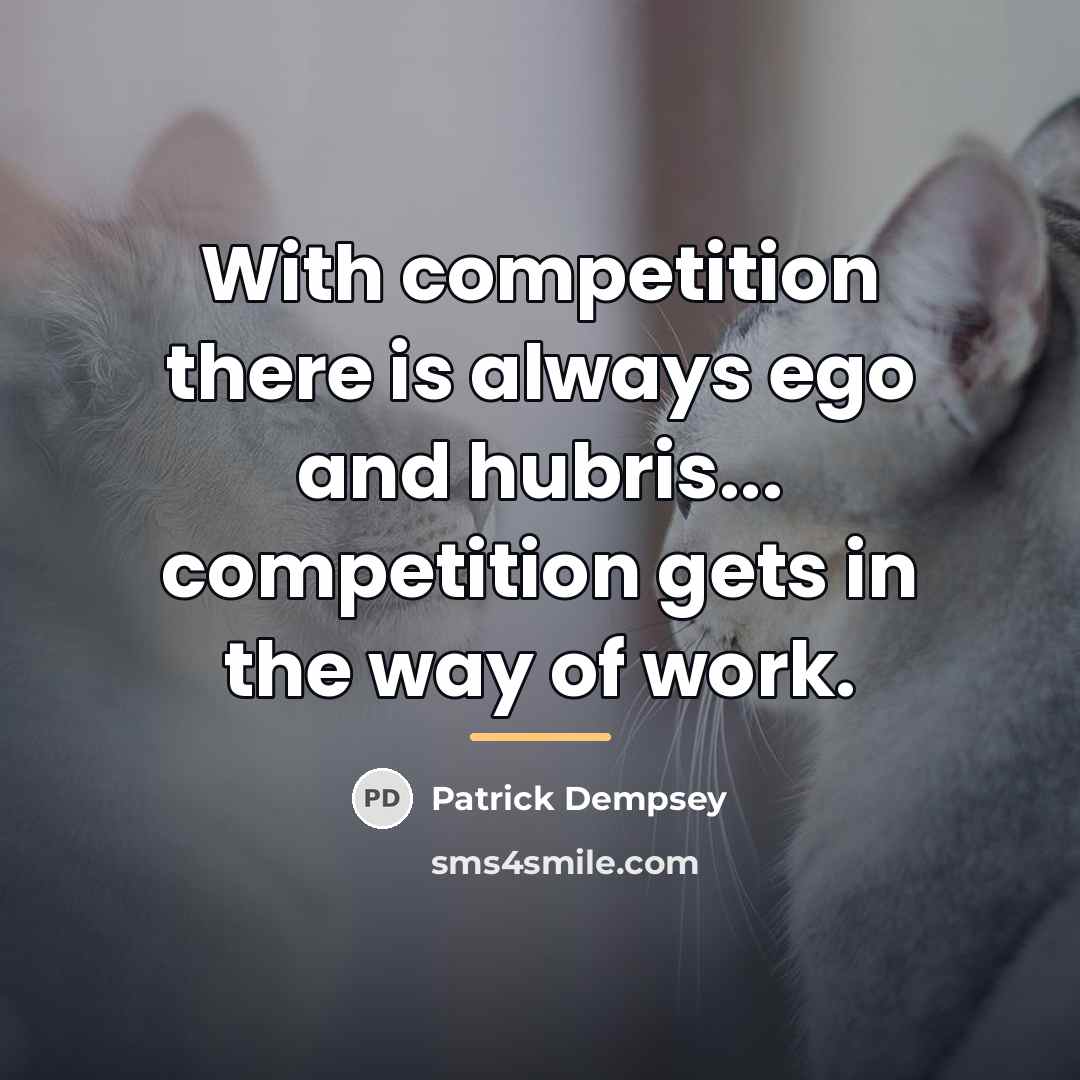 “With competition there is always ego and hubris... competition gets…” quote by Patrick Dempsey